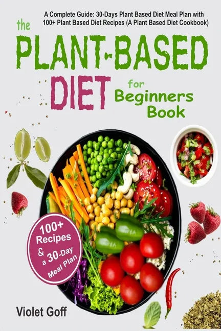 Plant Based Diet for Beginners Book: : A Complete Guide: 30-Days Plant Based Diet Meal Plan with 100 Plant Based Diet Recipes (A Plant Based Diet Cook - Paperback
