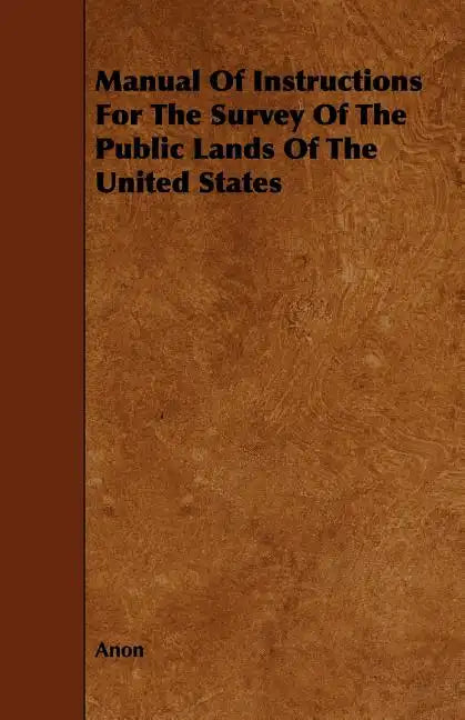 Manual Of Instructions For The Survey Of The Public Lands Of The United States - Paperback