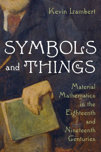 Symbols and Things: Material Mathematics in the Eighteenth and Nineteenth Centuries - Hardcover