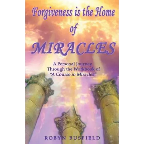 Forgiveness is the Home of Miracles: A Personal Journey Through the Workbook of 