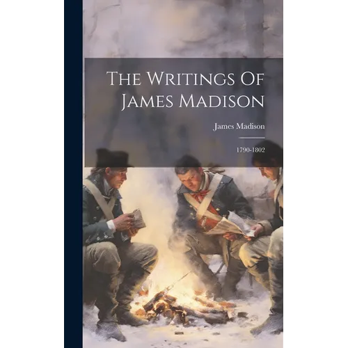 The Writings Of James Madison: 1790-1802 - Hardcover