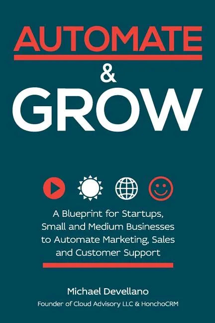 Automate and Grow: A Blueprint for Startups, Small and Medium Businesses to Automate Marketing, Sales and Customer Support - Paperback