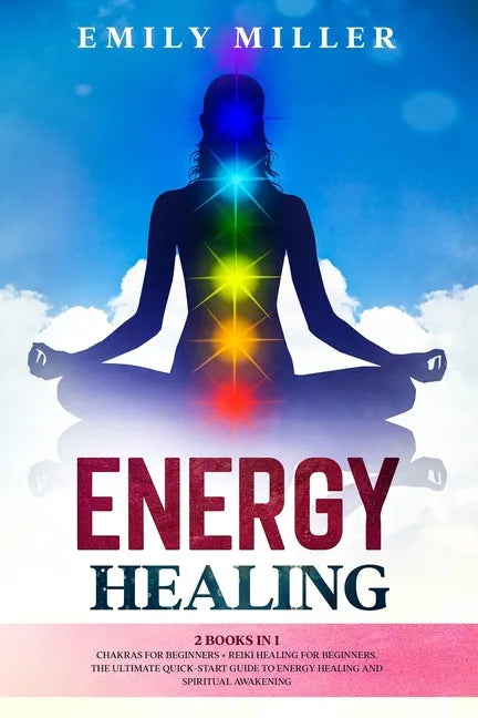 Energy Healing: 2 Books in 1. Chakras for Beginners + Reiki Healing for Beginners.: The Ultimate Quick-Start Guide to Energy Healing a - Paperback