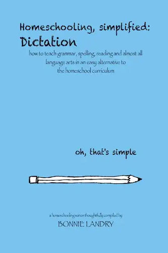 Homeschooling, simplified: Dictation: how to teach grammar, spelling, reading and almost all language arts in an easy alternative to the homescho - Paperback