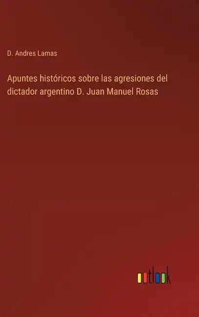 Apuntes históricos sobre las agresiones del dictador argentino D. Juan Manuel Rosas - Hardcover
