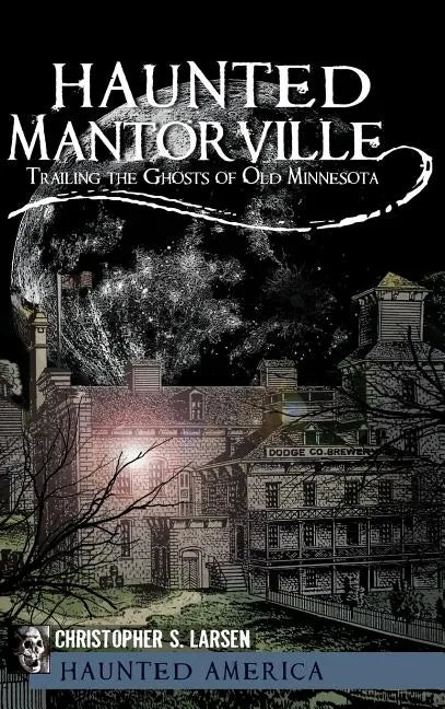 Haunted Mantorville: Trailing the Ghosts of Old Minnesota - Hardcover