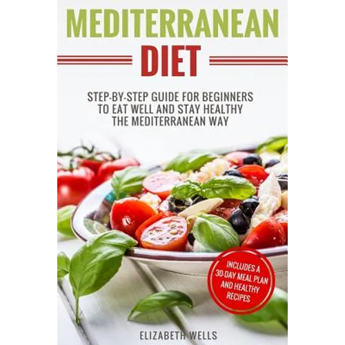Mediterranean Diet: Step-By-Step Guide For Beginners To Eat Well And Stay Healthy The Mediterranean Way - Paperback