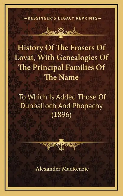 History Of The Frasers Of Lovat, With Genealogies Of The Principal Families Of The Name: To Which Is Added Those Of Dunballoch And Phopachy (1896) - Hardcover