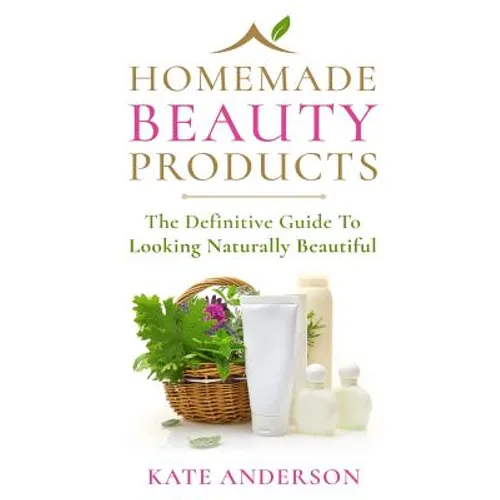 Homemade Beauty Products: The Definitive Guide To Looking Naturally Beautiful - Paperback