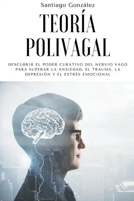 Teoría polivagal: Descubrir el poder curativo del nervio vago para superar la ansiedad, el trauma, la depresión y el estrés emocional - Paperback