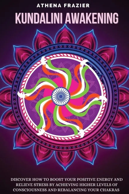 Kundalini Awakening: Discover How to Boost Your Positive Energy And Relieve Stress By Achieving Higher Levels Of Consciousness And Rebalanc - Paperback