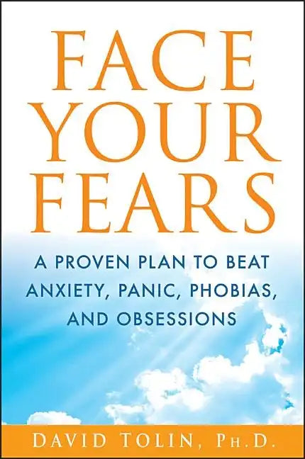Face Your Fears: A Proven Plan to Beat Anxiety, Panic, Phobias, and Obsessions - Hardcover
