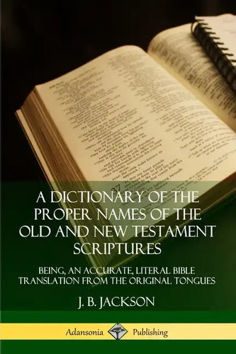 A Dictionary of the Proper Names of the Old and New Testament Scriptures: Being, an Accurate, Literal Bible Translation from the Original Tongues - Paperback