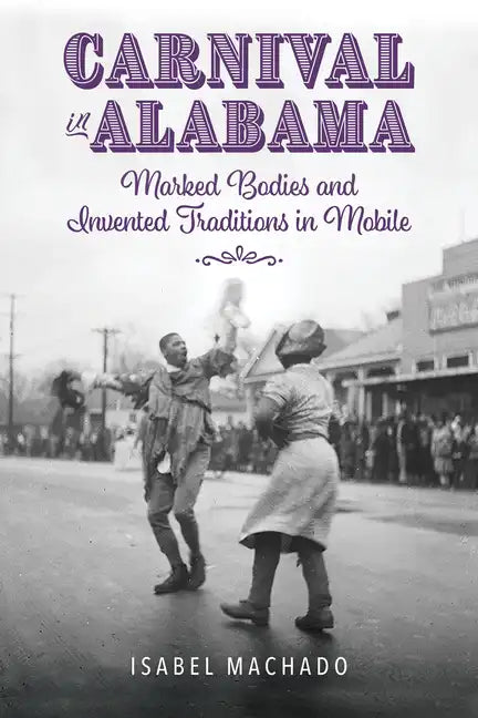 Carnival in Alabama: Marked Bodies and Invented Traditions in Mobile - Paperback