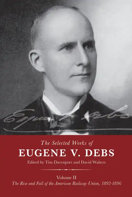The Selected Works of Eugene V. Debs Volume II: The Rise and Fall of the American Railway Union, 1892-1896 - Hardcover