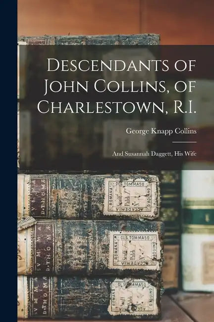 Descendants of John Collins, of Charlestown, R.I.: And Susannah Daggett, his Wife - Paperback