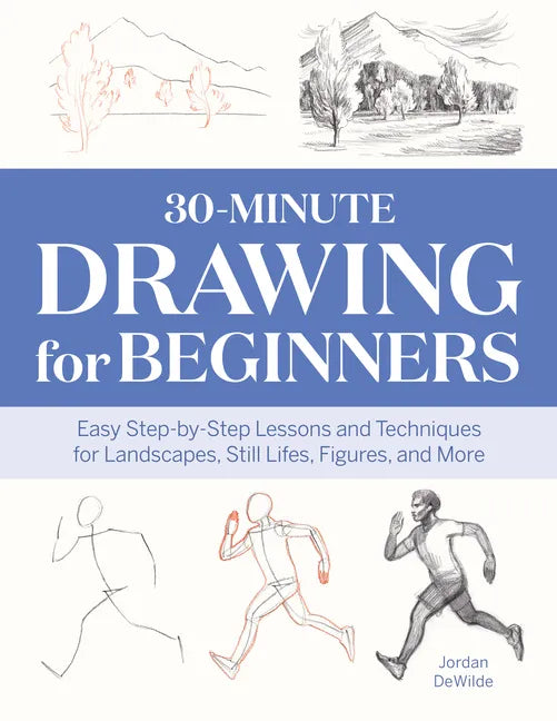 30-Minute Drawing for Beginners: Easy Step-By-Step Lessons and Techniques for Landscapes, Still Lifes, Figures, and More - Paperback