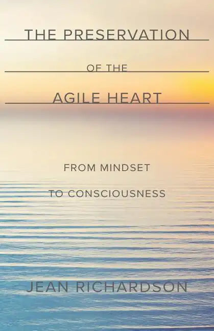 The Preservation of the Agile Heart: From Mindset to Consciousness - Paperback