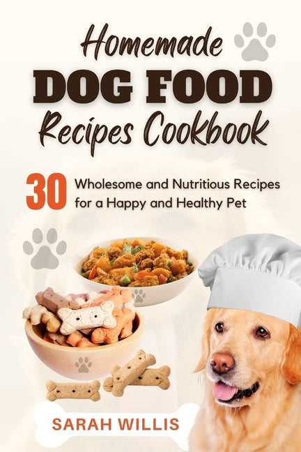 Homemade Dog Food Recipes Cookbook: 30 Wholesome and Nutritious Recipes for a Happy and Healthy Pet - Paperback