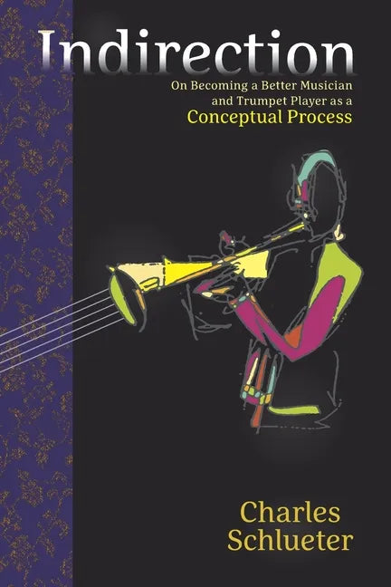 Indirection: On Becoming a Better Musician and Trumpet Player as a Conceptual Process - Paperback