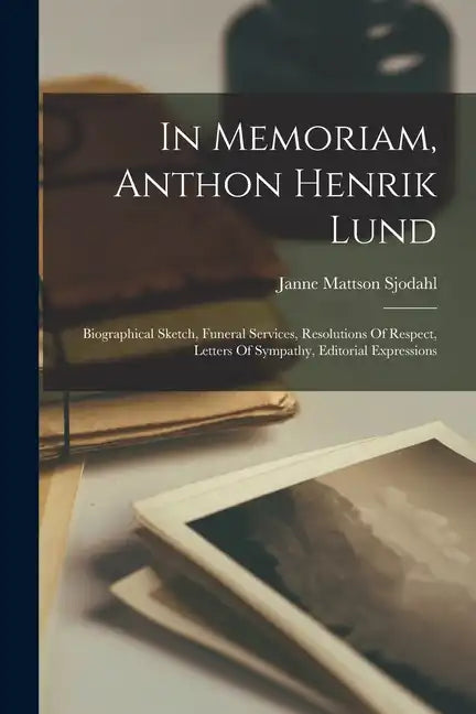 In Memoriam, Anthon Henrik Lund: Biographical Sketch, Funeral Services, Resolutions Of Respect, Letters Of Sympathy, Editorial Expressions - Paperback
