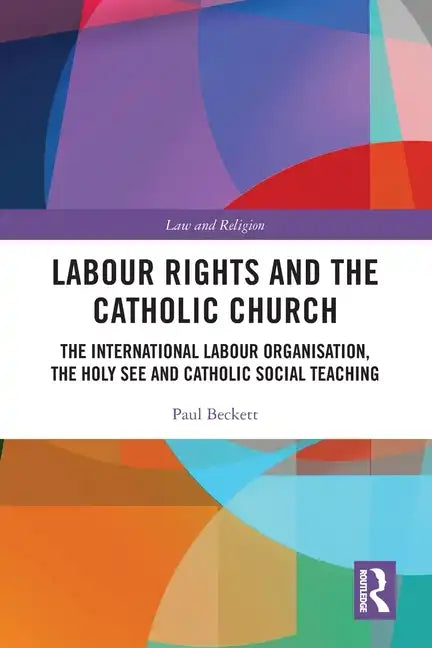 Labour Rights and the Catholic Church: The International Labour Organisation, the Holy See and Catholic Social Teaching - Paperback