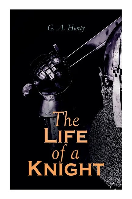 The Life of a Knight: Historical Novels - Medieval Series: Winning His Spurs, St. George For England, The Lion of St. Mark, At Agincourt & A - Paperback