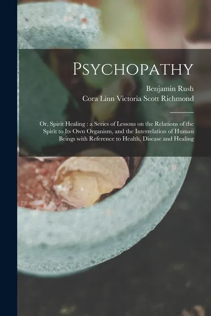 Psychopathy: or, Spirit Healing: a Series of Lessons on the Relations of the Spirit to Its Own Organism, and the Interrelation of H - Paperback