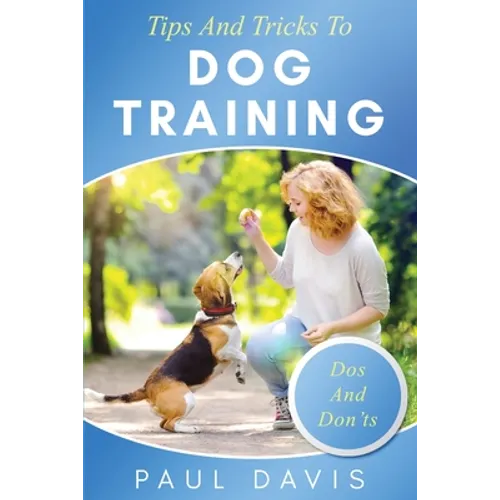 Tips and Tricks to Dog Training A How-To Set of Tips and Techniques for Different Species of Dogs: Based on Real Experiences and Cases - Paperback