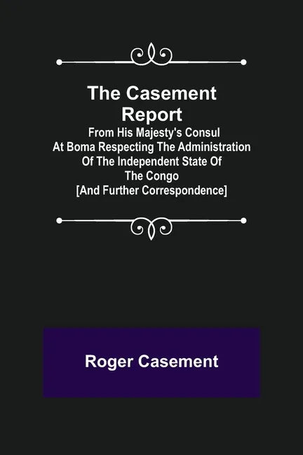 The Casement Report; from His Majesty's Consul at Boma Respecting the Administration of the Independent State of the Congo [and Further Correspondence - Paperback