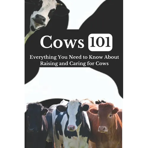 Cow Care 101: Everything You Need to Know About Raising and Caring for Cows - Paperback