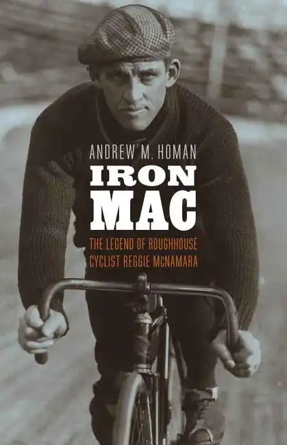 Iron Mac: The Legend of Roughhouse Cyclist Reggie McNamara - Hardcover