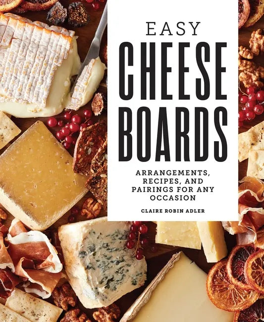 Easy Cheese Boards: Arrangements, Recipes, and Pairings for Any Occasion - Hardcover