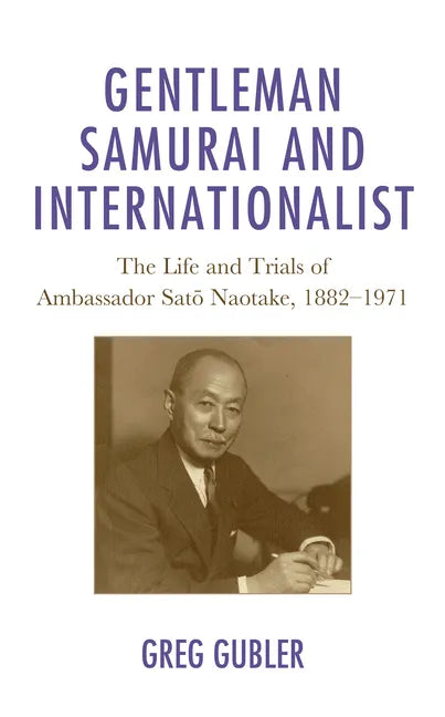 Gentleman Samurai and Internationalist: The Life and Trials of Ambassador Sato Naotake, 1882-1971 - Paperback