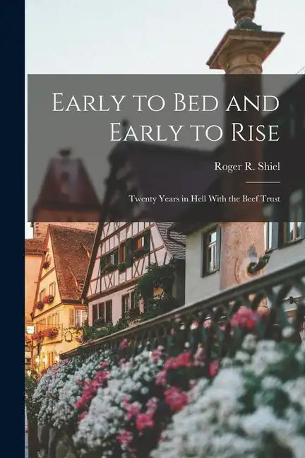 Early to Bed and Early to Rise: Twenty Years in Hell With the Beef Trust - Paperback