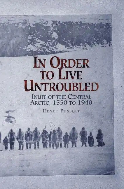 In Order to Live Untroubled: Inuit of the Central Artic 1550 to 1940 - Paperback