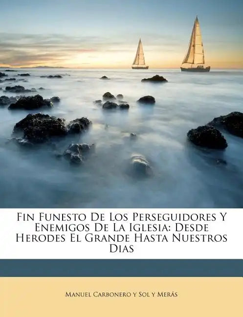 Fin Funesto De Los Perseguidores Y Enemigos De La Iglesia: Desde Herodes El Grande Hasta Nuestros Dias - Paperback