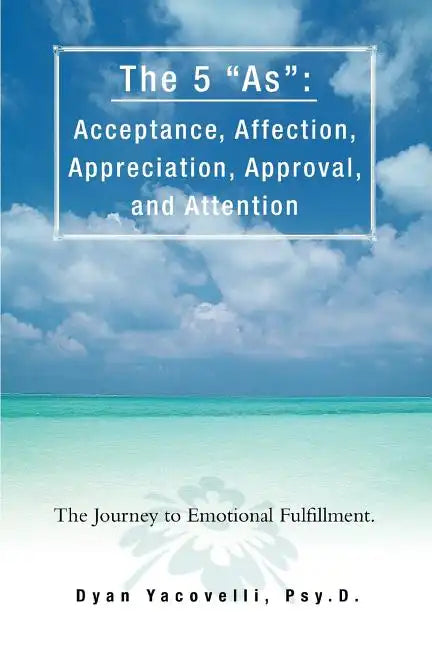 The 5 as: Acceptance, Affection, Appreciation, Approval, and Attention: The Journey to Emotional Fulfillment. - Paperback