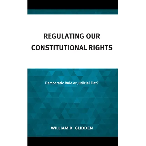 Regulating Our Constitutional Rights: Democratic Rule or Judicial Fiat? - Hardcover