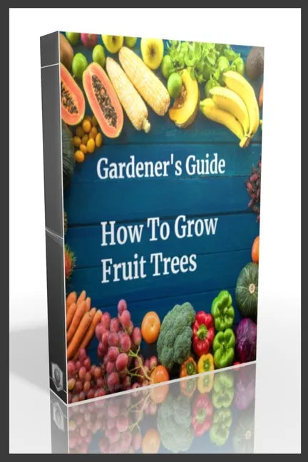 Gardener's Guide How To Grow Fruit Trees: How to Cultivate Fruit Trees, How To Create new plants, Peaches, Citrus, Plums, pears, Apples: how to grow t - Paperback