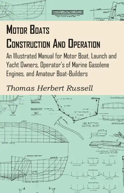 Motor Boats - Construction and Operation - An Illustrated Manual for Motor Boat, Launch and Yacht Owners, Operator's of Marine Gasolene Engines, and A - Hardcover