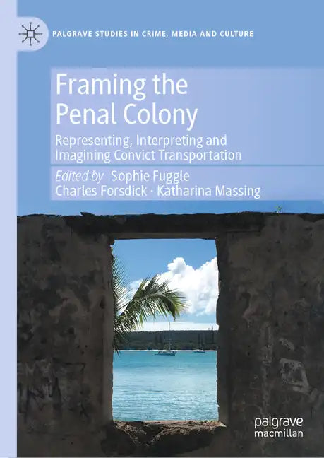 Framing the Penal Colony: Representing, Interpreting and Imagining Convict Transportation - Hardcover