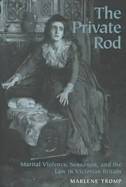 The Private Rod: Marital Violence, Sensation, and the Law in Victorian Britain - Hardcover