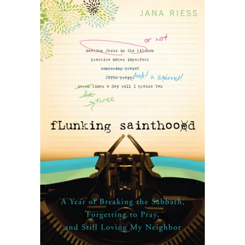 Flunking Sainthood: A Year of Breaking the Sabbath, Forgetting to Pray, and Still Loving My Neighbor - Paperback