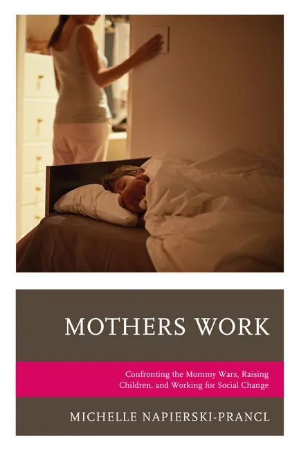 Mothers Work: Confronting the Mommy Wars, Raising Children, and Working for Social Change - Paperback