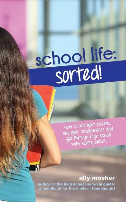 School Life: Sorted!: How to ace your exams, nail your assignments and get through high school with sanity intact. - Paperback
