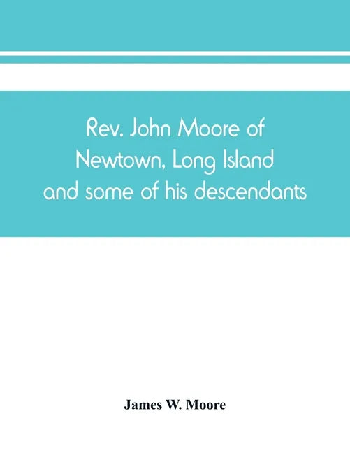 Rev. John Moore of Newtown, Long Island, and some of his descendants - Paperback