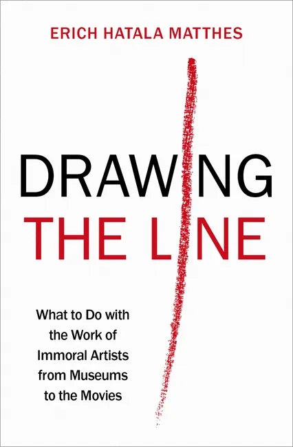 Drawing the Line: What to Do with the Work of Immoral Artists from Museums to the Movies - Hardcover