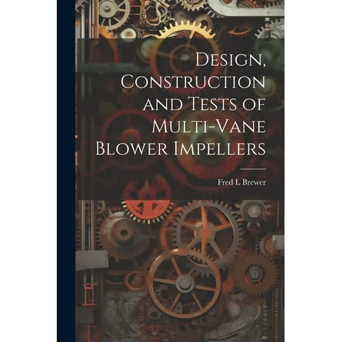 Design, Construction and Tests of Multi-vane Blower Impellers - Paperback