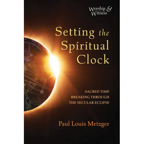 Setting the Spiritual Clock: Sacred Time Breaking Through the Secular Eclipse - Hardcover